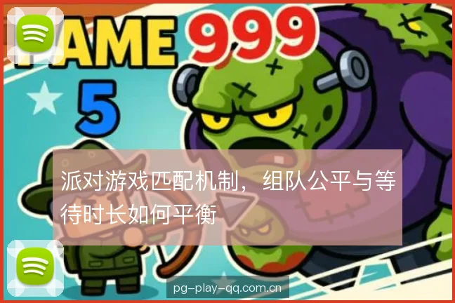 派对游戏匹配机制，组队公平与等待时长如何平衡