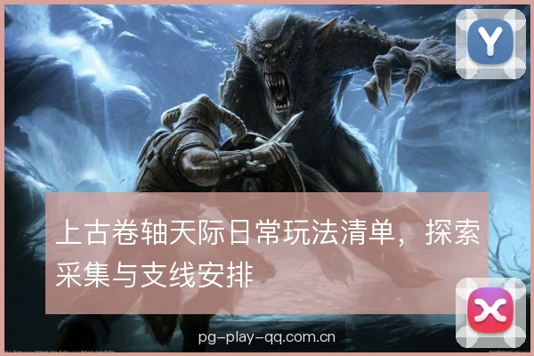 上古卷轴天际日常玩法清单,探索采集与支线安排 上古卷轴天际日常玩法清单,探索采集与支线安排