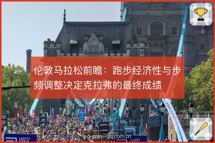 伦敦马拉松前瞻：跑步经济性与步频调整决定克拉弗的最终成绩