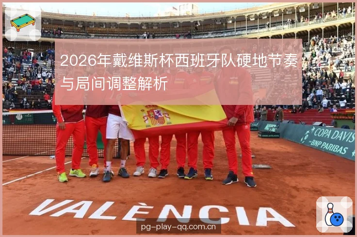 2026年戴维斯杯西班牙队硬地节奏与局间调整解析 2026年戴维斯杯西班牙队硬地节奏与局间调整解析